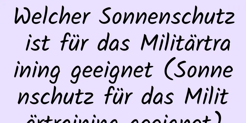 Welcher Sonnenschutz ist für das Militärtraining geeignet (Sonnenschutz für das Militärtraining geeignet)