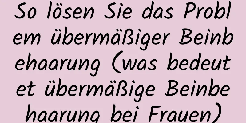 So lösen Sie das Problem übermäßiger Beinbehaarung (was bedeutet übermäßige Beinbehaarung bei Frauen)