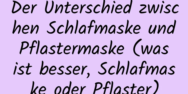 Der Unterschied zwischen Schlafmaske und Pflastermaske (was ist besser, Schlafmaske oder Pflaster)