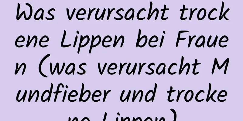 Was verursacht trockene Lippen bei Frauen (was verursacht Mundfieber und trockene Lippen)