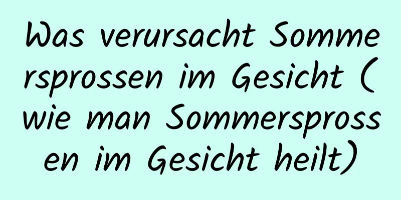 Was verursacht Sommersprossen im Gesicht (wie man Sommersprossen im Gesicht heilt)