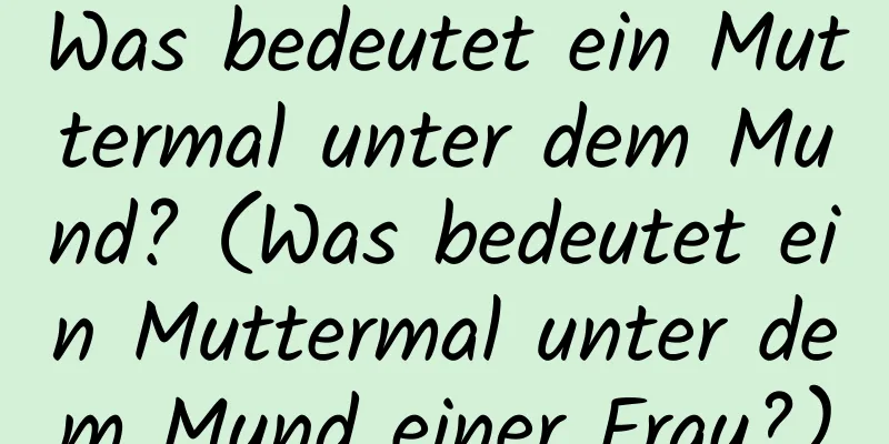 Was bedeutet ein Muttermal unter dem Mund? (Was bedeutet ein Muttermal unter dem Mund einer Frau?)