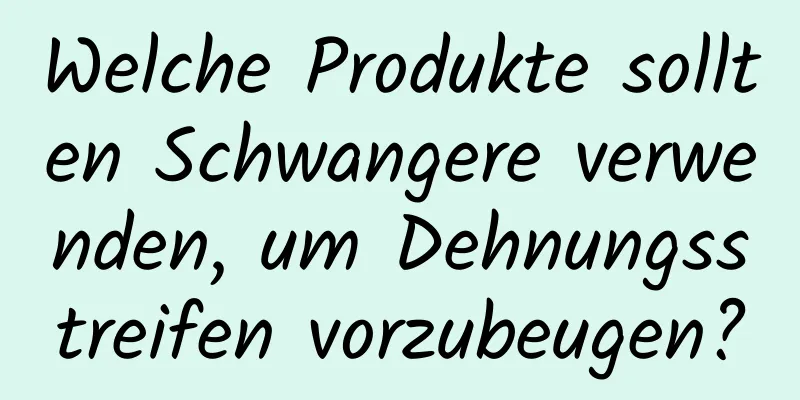 Welche Produkte sollten Schwangere verwenden, um Dehnungsstreifen vorzubeugen?
