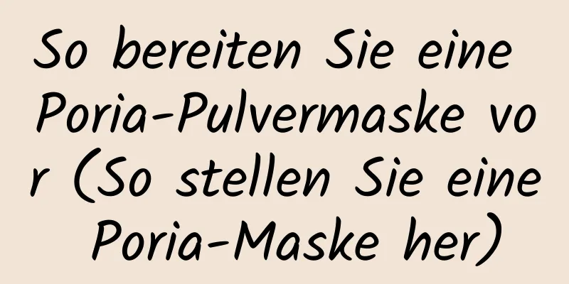 So bereiten Sie eine Poria-Pulvermaske vor (So stellen Sie eine Poria-Maske her)
