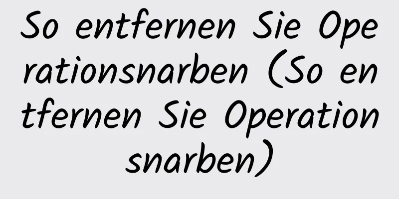 So entfernen Sie Operationsnarben (So entfernen Sie Operationsnarben)