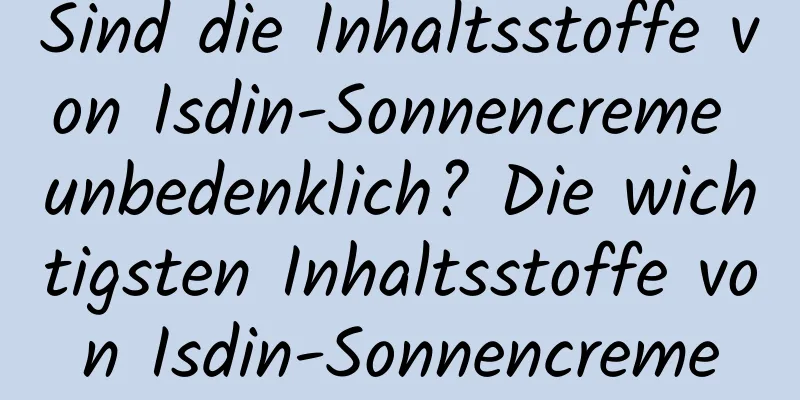 Sind die Inhaltsstoffe von Isdin-Sonnencreme unbedenklich? Die wichtigsten Inhaltsstoffe von Isdin-Sonnencreme