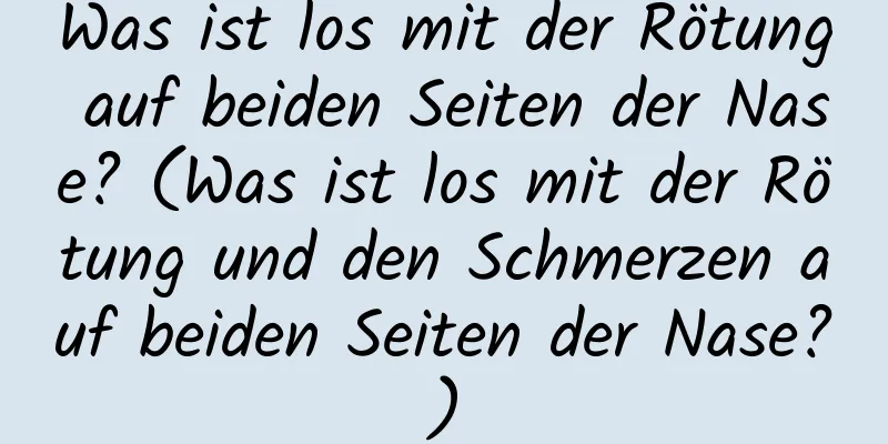 Was ist los mit der Rötung auf beiden Seiten der Nase? (Was ist los mit der Rötung und den Schmerzen auf beiden Seiten der Nase?)