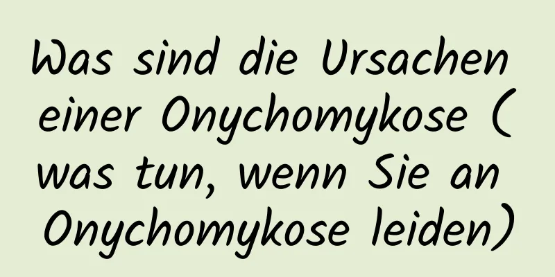 Was sind die Ursachen einer Onychomykose (was tun, wenn Sie an Onychomykose leiden)