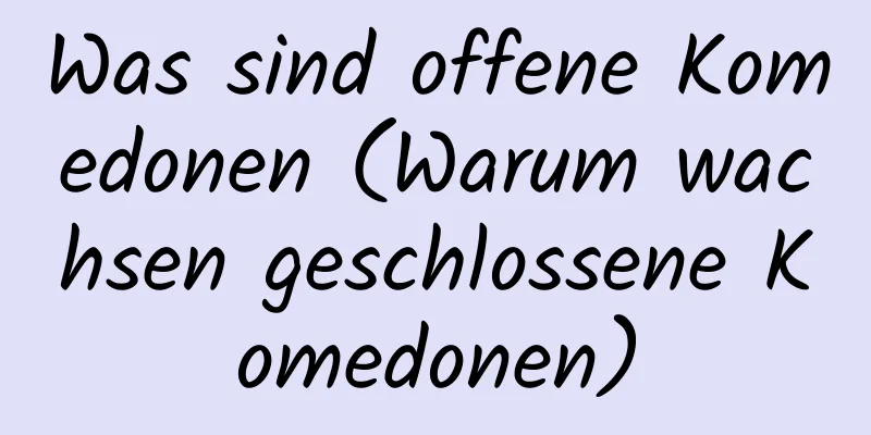 Was sind offene Komedonen (Warum wachsen geschlossene Komedonen)