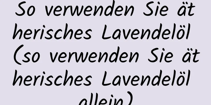 So verwenden Sie ätherisches Lavendelöl (so verwenden Sie ätherisches Lavendelöl allein)