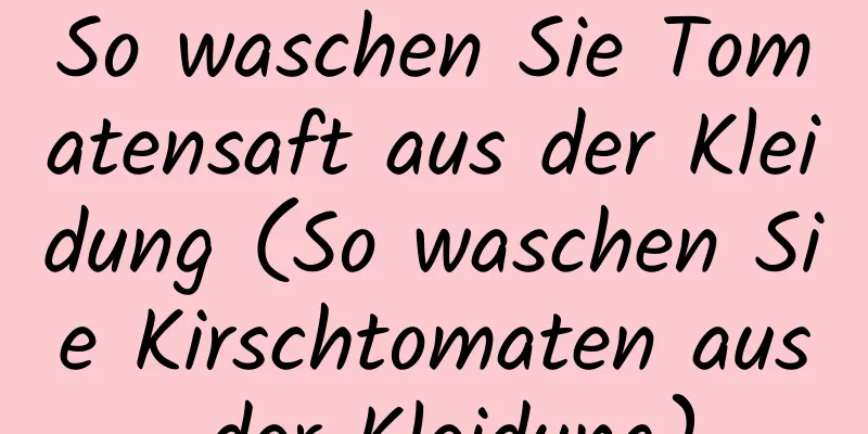 So waschen Sie Tomatensaft aus der Kleidung (So waschen Sie Kirschtomaten aus der Kleidung)