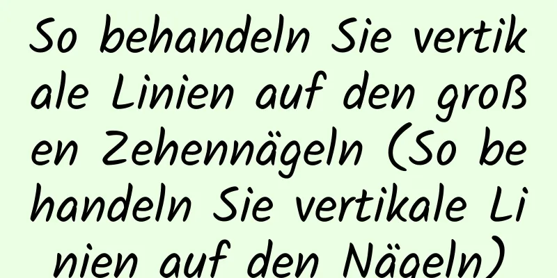 So behandeln Sie vertikale Linien auf den großen Zehennägeln (So behandeln Sie vertikale Linien auf den Nägeln)