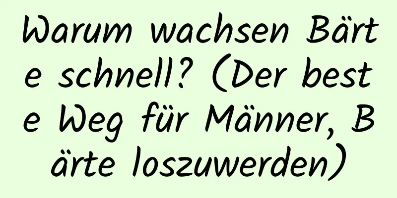 Warum wachsen Bärte schnell? (Der beste Weg für Männer, Bärte loszuwerden)