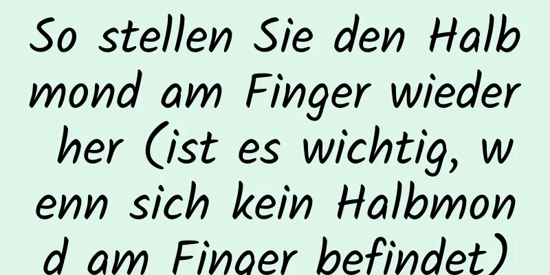 So stellen Sie den Halbmond am Finger wieder her (ist es wichtig, wenn sich kein Halbmond am Finger befindet)