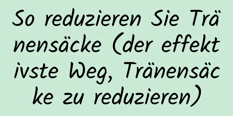 So reduzieren Sie Tränensäcke (der effektivste Weg, Tränensäcke zu reduzieren)