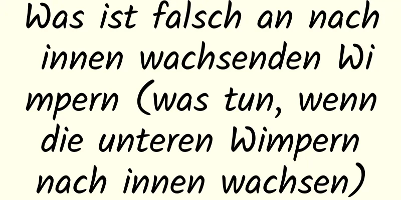 Was ist falsch an nach innen wachsenden Wimpern (was tun, wenn die unteren Wimpern nach innen wachsen)