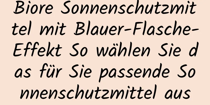 Biore Sonnenschutzmittel mit Blauer-Flasche-Effekt So wählen Sie das für Sie passende Sonnenschutzmittel aus