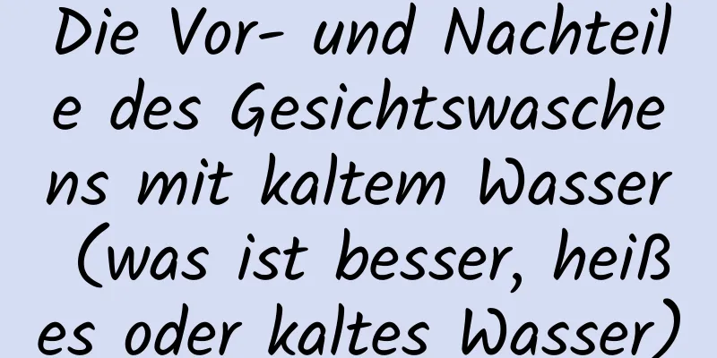 Die Vor- und Nachteile des Gesichtswaschens mit kaltem Wasser (was ist besser, heißes oder kaltes Wasser)