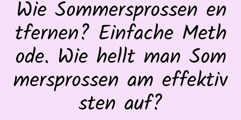 Wie Sommersprossen entfernen? Einfache Methode. Wie hellt man Sommersprossen am effektivsten auf?