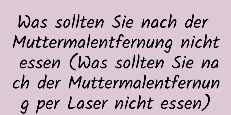 Was sollten Sie nach der Muttermalentfernung nicht essen (Was sollten Sie nach der Muttermalentfernung per Laser nicht essen)