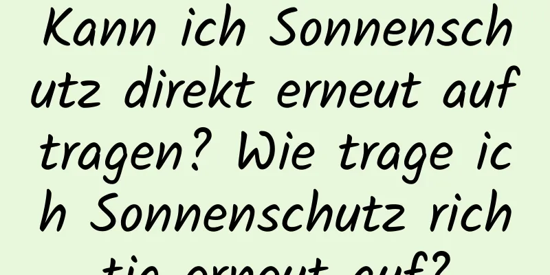 Kann ich Sonnenschutz direkt erneut auftragen? Wie trage ich Sonnenschutz richtig erneut auf?