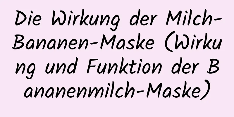 Die Wirkung der Milch-Bananen-Maske (Wirkung und Funktion der Bananenmilch-Maske)