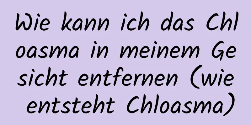 Wie kann ich das Chloasma in meinem Gesicht entfernen (wie entsteht Chloasma)