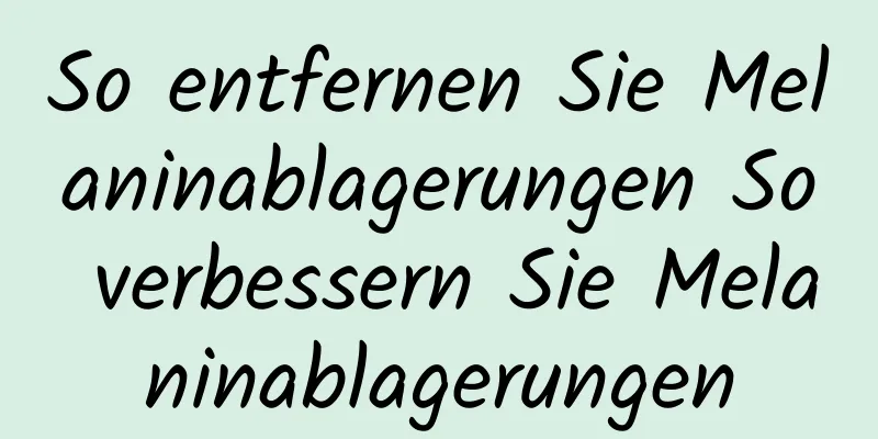 So entfernen Sie Melaninablagerungen So verbessern Sie Melaninablagerungen