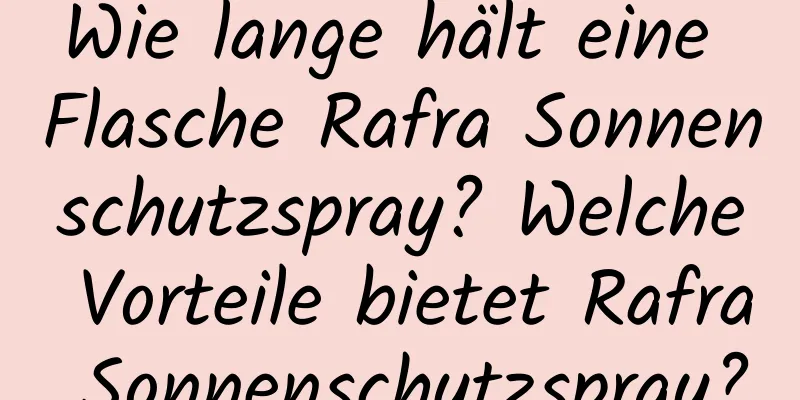 Wie lange hält eine Flasche Rafra Sonnenschutzspray? Welche Vorteile bietet Rafra Sonnenschutzspray?