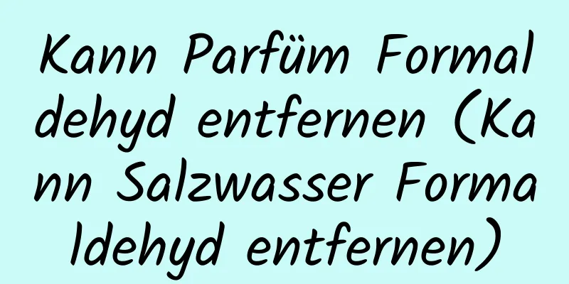 Kann Parfüm Formaldehyd entfernen (Kann Salzwasser Formaldehyd entfernen)
