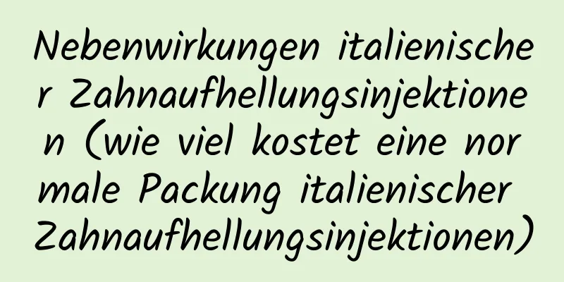 Nebenwirkungen italienischer Zahnaufhellungsinjektionen (wie viel kostet eine normale Packung italienischer Zahnaufhellungsinjektionen)