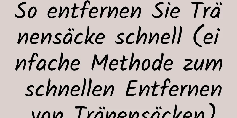 So entfernen Sie Tränensäcke schnell (einfache Methode zum schnellen Entfernen von Tränensäcken)