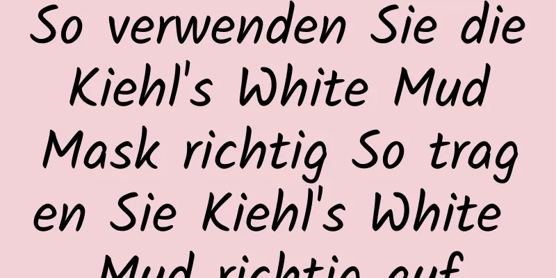 So verwenden Sie die Kiehl's White Mud Mask richtig So tragen Sie Kiehl's White Mud richtig auf