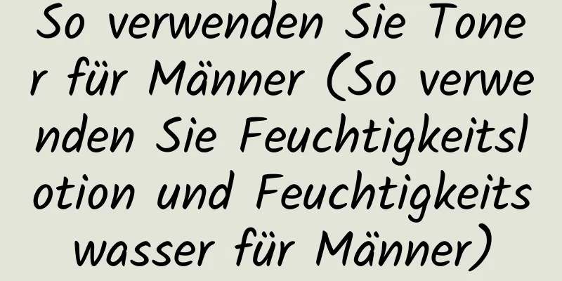 So verwenden Sie Toner für Männer (So verwenden Sie Feuchtigkeitslotion und Feuchtigkeitswasser für Männer)