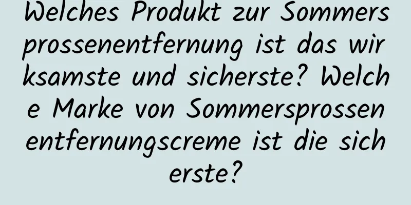 Welches Produkt zur Sommersprossenentfernung ist das wirksamste und sicherste? Welche Marke von Sommersprossenentfernungscreme ist die sicherste?