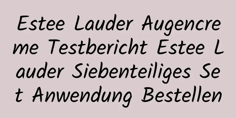 Estee Lauder Augencreme Testbericht Estee Lauder Siebenteiliges Set Anwendung Bestellen