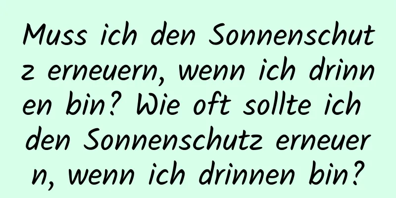 Muss ich den Sonnenschutz erneuern, wenn ich drinnen bin? Wie oft sollte ich den Sonnenschutz erneuern, wenn ich drinnen bin?