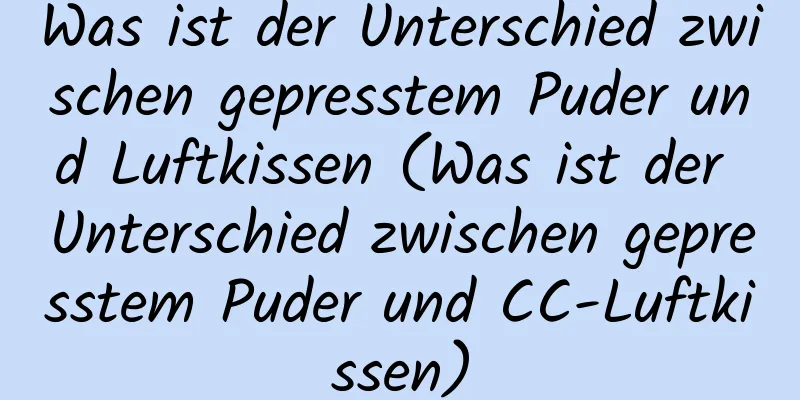 Was ist der Unterschied zwischen gepresstem Puder und Luftkissen (Was ist der Unterschied zwischen gepresstem Puder und CC-Luftkissen)