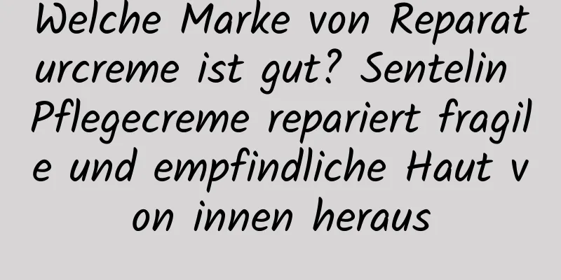 Welche Marke von Reparaturcreme ist gut? Sentelin Pflegecreme repariert fragile und empfindliche Haut von innen heraus