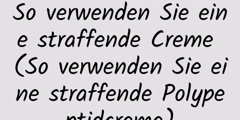 So verwenden Sie eine straffende Creme (So verwenden Sie eine straffende Polypeptidcreme)