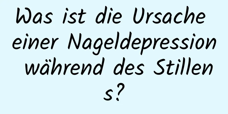 Was ist die Ursache einer Nageldepression während des Stillens?