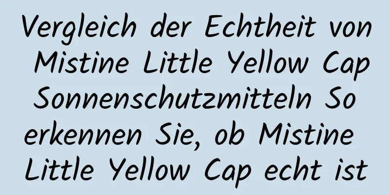 Vergleich der Echtheit von Mistine Little Yellow Cap Sonnenschutzmitteln So erkennen Sie, ob Mistine Little Yellow Cap echt ist