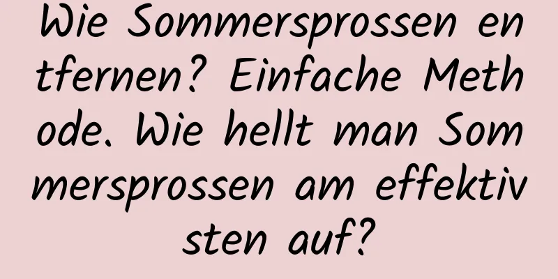 Wie Sommersprossen entfernen? Einfache Methode. Wie hellt man Sommersprossen am effektivsten auf?