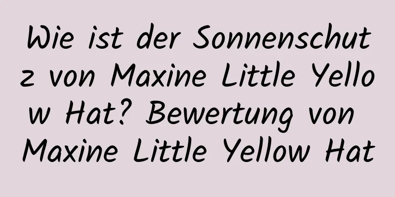 Wie ist der Sonnenschutz von Maxine Little Yellow Hat? Bewertung von Maxine Little Yellow Hat