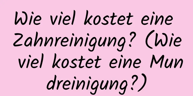 Wie viel kostet eine Zahnreinigung? (Wie viel kostet eine Mundreinigung?)