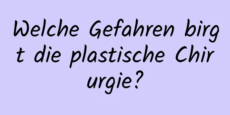 Welche Gefahren birgt die plastische Chirurgie?