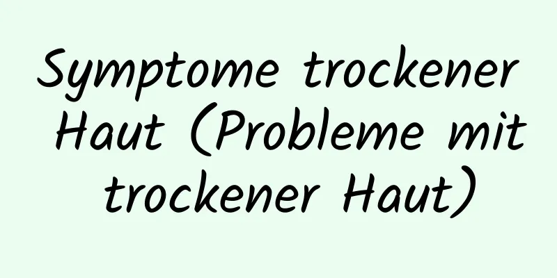 Symptome trockener Haut (Probleme mit trockener Haut)