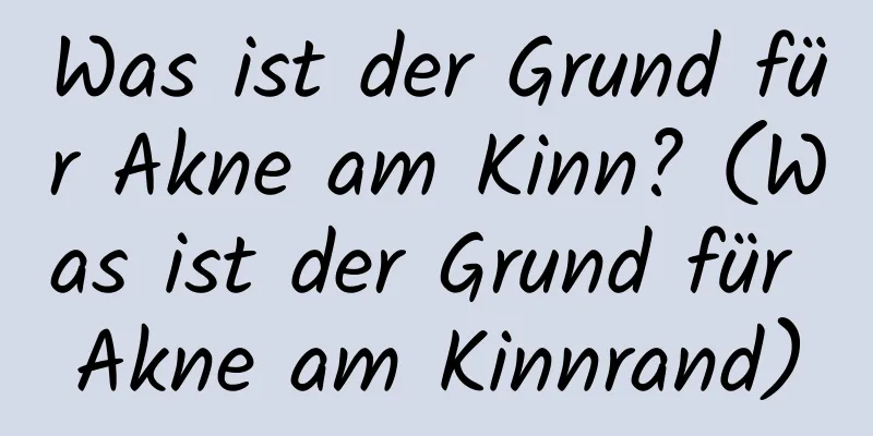 Was ist der Grund für Akne am Kinn? (Was ist der Grund für Akne am Kinnrand)
