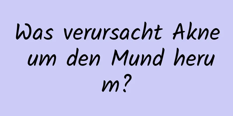 Was verursacht Akne um den Mund herum?