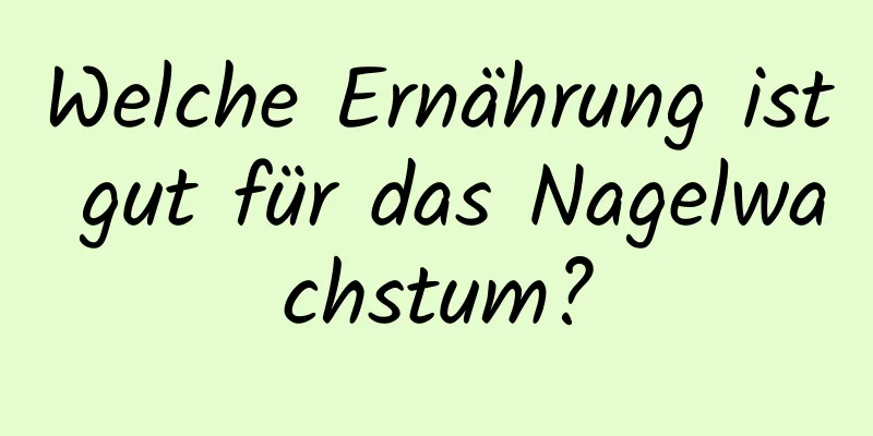 Welche Ernährung ist gut für das Nagelwachstum?